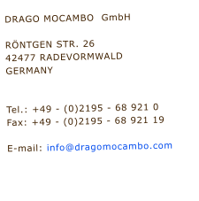DRAGO MOCAMBO  GmbH 		    R�NTGEN STR. 26  42477 RADEVORMWALD  GERMANY			               	   Tel.: +49 - (0)2195 - 68 921 0  Fax: +49 - (0)2195 - 68 921 19   E-mail: info@dragomocambo.com